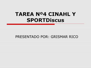 TAREA Nº4 CINAHL Y
   SPORTDiscus


PRESENTADO POR: GRISMAR RICO
 