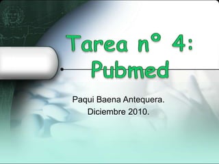 Tarea nº 4: Pubmed Paqui Baena Antequera. Diciembre 2010. 