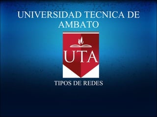 UNIVERSIDAD TECNICA DE AMBATO TIPOS DE REDES 