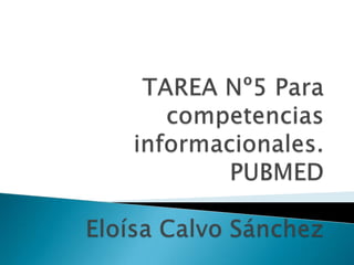 TAREA Nº5 Para competencias informacionales.PUBMEDEloísa Calvo Sánchez 