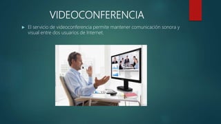 VIDEOCONFERENCIA
 El servicio de videoconferencia permite mantener comunicación sonora y
visual entre dos usuarios de Internet.
 