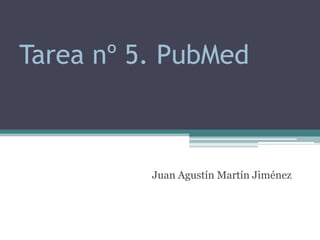 Tarea nº 5. PubMed



          Juan Agustín Martín Jiménez
 