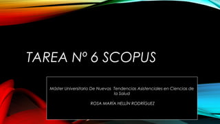 TAREA Nº 6 SCOPUS
Máster Universitario De Nuevas Tendencias Asistenciales en Ciencias de
la Salud
ROSA MARÍA HELLÍN RODRÍGUEZ
 