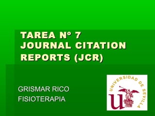 TAREA Nº 7
JOURNAL CITATION
REPORTS (JCR)


GRISMAR RICO
FISIOTERAPIA
 