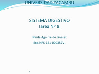 UNIVERSIDAD YACAMBU
SISTEMA DIGESTIVO
Tarea Nº 8.
Naida Aguirre de Linarez
Exp.HPS-151-000357V.
1
 