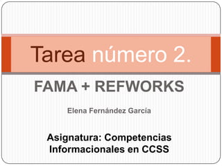 Tarea número 2.
FAMA + REFWORKS
    Elena Fernández García


 Asignatura: Competencias
 Informacionales en CCSS
 