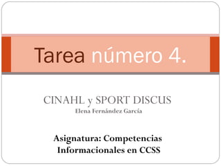 Tarea número 4.
CINAHL y SPORT DISCUS
     Elena Fernández García



 Asignatura: Competencias
  Informacionales en CCSS
 