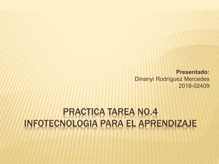 PRACTICA TAREA NO.4
INFOTECNOLOGIA PARA EL APRENDIZAJE
Presentado:
Dinanyi Rodríguez Mercedes
2018-02409
 