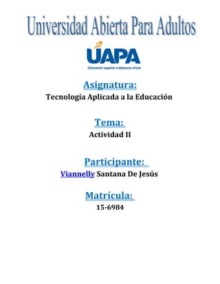 Asignatura:
Tecnología Aplicada a la Educación
Tema:
Actividad II
Participante:
Viannelly Santana De Jesús
Matrícula:
15-6984
 
