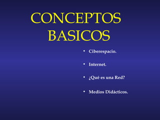 CONCEPTOS
  BASICOS
     • Ciberespacio.

     • Internet.

     • ¿Qué es una Red?


     • Medios Didácticos.
 