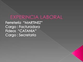 EXPERINCIA LABORALFerretería  “MARTINEZ”Cargo : FacturadoraFideos  “CATANIA”Cargo : Secretaria