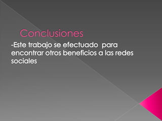Conclusiones-Este trabajo se efectuado  para encontrar otros beneficios a las redes sociales