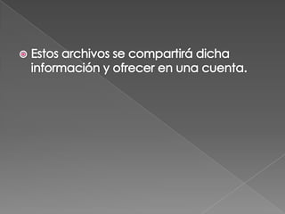 Estos archivos se compartirá dicha información y ofrecer en una cuenta.