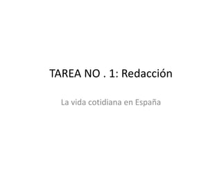 TAREA NO . 1: Redacción

  La vida cotidiana en España
 