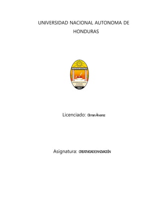 UNIVERSIDAD NACIONAL AUTONOMA DE
HONDURAS
Licenciado: OlmanÁlvarez
Asignatura: CREATIVIDADEINNOVACIÓN
 