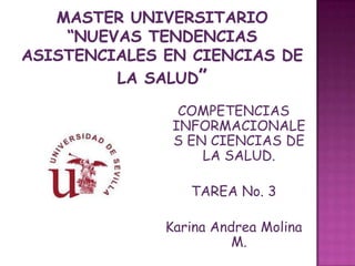 COMPETENCIAS
 INFORMACIONALE
 S EN CIENCIAS DE
     LA SALUD.

   TAREA No. 3

Karina Andrea Molina
          M.
 
