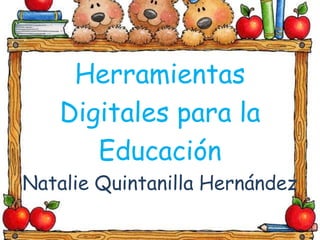Herramientas
   Digitales para la
      Educación
Natalie Quintanilla Hernández
 