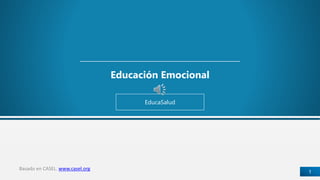 Educación Emocional 
EducaSalud 
Basado en CASEL. www.casel.org 
1 
 