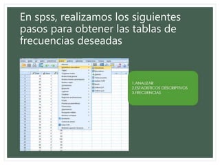 En spss, realizamos los siguientes
pasos para obtener las tablas de
frecuencias deseadas
 