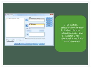 1. En las filas,
seleccionamos la edad
2. En las columnas
seleccionamos el sexo
3. Aceptar, y nos
aparecerá el resultado
en otra ventana
 