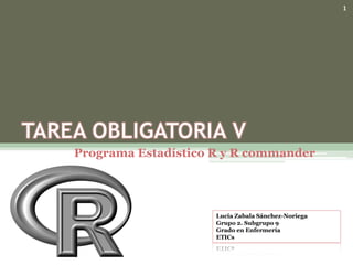 Programa Estadístico R y R commander
1
Lucia Zabala Sánchez-Noriega
Grupo 2. Subgrupo 9
Grado en Enfermería
ETICs
 