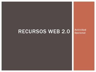 Actividad
OpcionalRECURSOS WEB 2.0
 