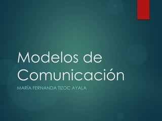 Modelos de
Comunicación
MARÍA FERNANDA TIZOC AYALA
 