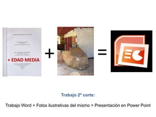 =++ EDAD MEDIATrabajo 2º corte:Trabajo Word + Fotos ilustrativas del mismo = Presentación en Power Point