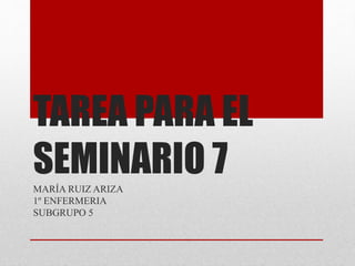 TAREA PARA EL
SEMINARIO 7MARÍA RUIZ ARIZA
1º ENFERMERIA
SUBGRUPO 5
 