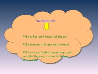 ESTIMACION Es echar un vistazo al futuro Es mas un arte que una ciencia Es una actividad importante que no debe llevarse a cabo de forma descuidada 