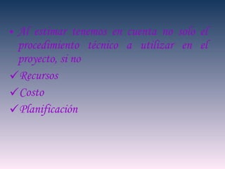 Al estimar tenemos en cuenta no solo el procedimiento técnico a utilizar en el proyecto, si no  Recursos Costo Planificación 
