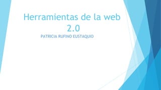 Herramientas de la web
2.0
PATRICIA RUFINO EUSTAQUIO
 