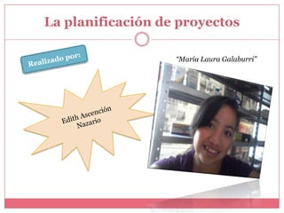 La planificación de proyectos

                   “María Laura Galaburri”
 