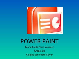 POWER PAINT
 Maria Paula Parra Vásquez
         Grado: 6B
 Colegio San Pedro Claver
 
