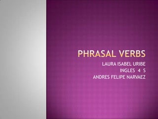 Phrasalverbs,[object Object],LAURA ISABEL URIBE,[object Object],INGLES  4  S,[object Object],ANDRES FELIPE NARVAEZ ,[object Object]