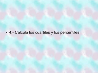 ● 4.- Calcula los cuartiles y los percentiles.
 