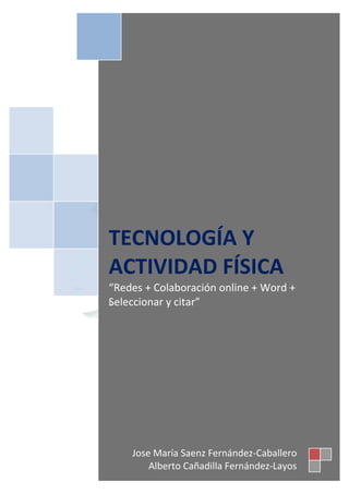 TECNOLOGÍA Y
ACTIVIDAD FÍSICA
“Redes + Colaboración online + Word +
Seleccionar y citar”
S




    Jose María Saenz Fernández-Caballero
        Alberto Cañadilla Fernández-Layos
 