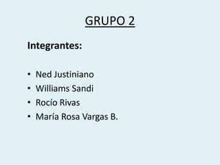GRUPO 2
Integrantes:
• Ned Justiniano
• Williams Sandi
• Rocío Rivas
• María Rosa Vargas B.
 