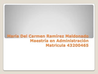María Del Carmen Ramírez Maldonado
          Maestría en Administración
                 Matricula 43200465
 