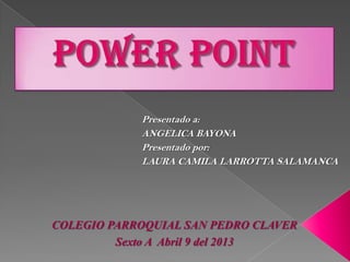 Presentado a:
            ANGELICA BAYONA
            Presentado por:
            LAURA CAMILA LARROTTA SALAMANCA




COLEGIO PARROQUIAL SAN PEDRO CLAVER
         Sexto A Abril 9 del 2013
 