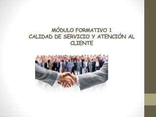 MÓDULO FORMATIVO 1
CALIDAD DE SERVICIO Y ATENCIÓN AL
CLIENTE
 