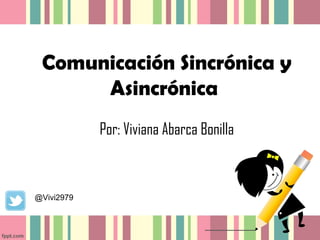 Comunicación Sincrónica y
Asincrónica
Por: Viviana Abarca Bonilla
@Vivi2979
 