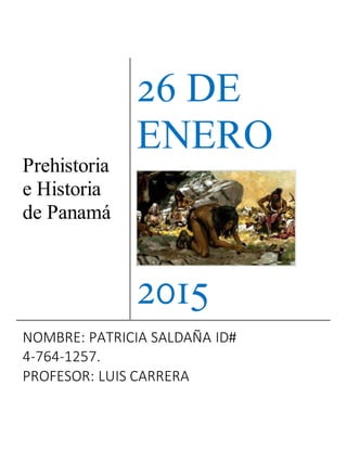 Prehistoria
e Historia
de Panamá
26 DE
ENERO
2015
NOMBRE: PATRICIA SALDAÑA ID#
4-764-1257.
PROFESOR: LUIS CARRERA
 