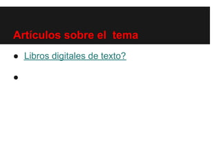 Artículos sobre el tema
● Libros digitales de texto?

●
 