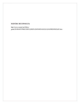 FUENTES DE CONSULTA
http://www.eumed.net/libros-
gratis/2010b/687/PROCESO%20DE%20ENSENANZA%20APRENDIZAJE.htm
 