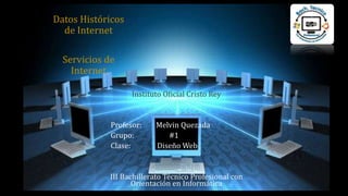 Datos Históricos
de Internet
Servicios de
Internet
Instituto Oficial Cristo Rey
Profesor: Melvin Quezada
Grupo: #1
Clase: Diseño Web
III Bachillerato Técnico Profesional con
Orientación en Informática
 