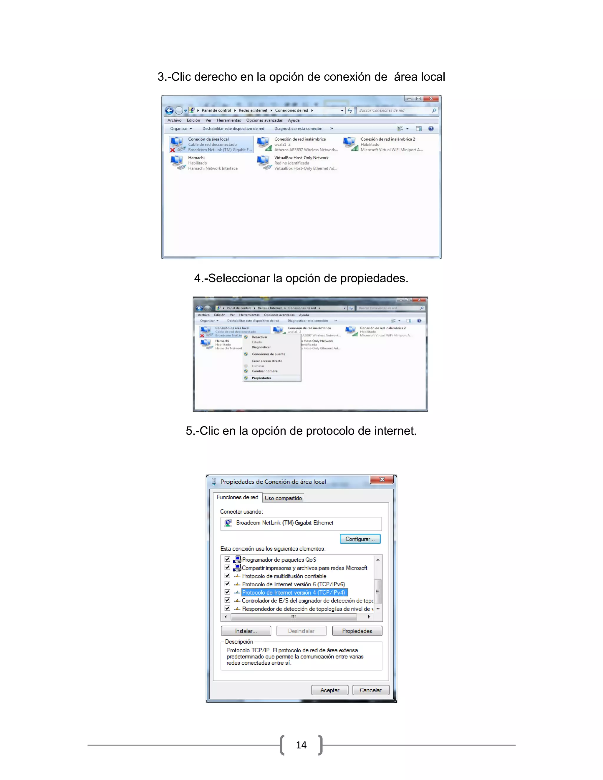 3.-Clic derecho en la opción de conexión de área local




      4.-Seleccionar la opción de propiedades.




     5.-Clic en la opción de protocolo de internet.




                          14
 