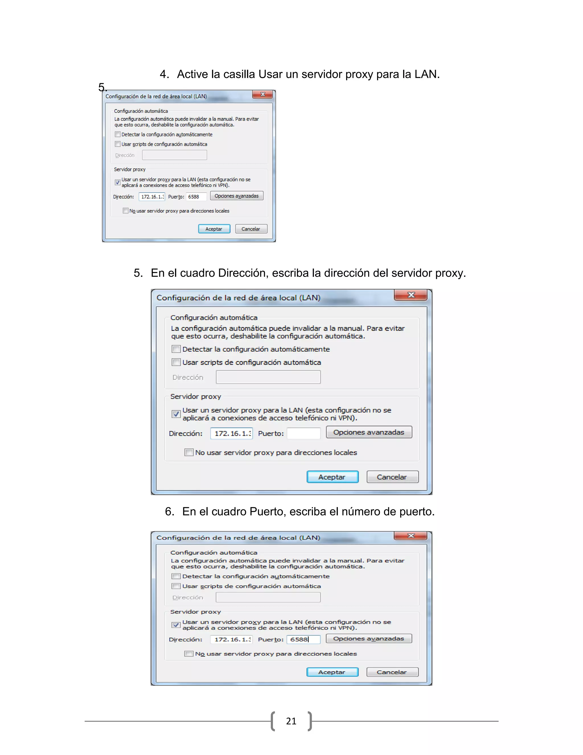 4. Active la casilla Usar un servidor proxy para la LAN.
5.




     5. En el cuadro Dirección, escriba la dirección del servidor proxy.




           6. En el cuadro Puerto, escriba el número de puerto.




                                   21
 