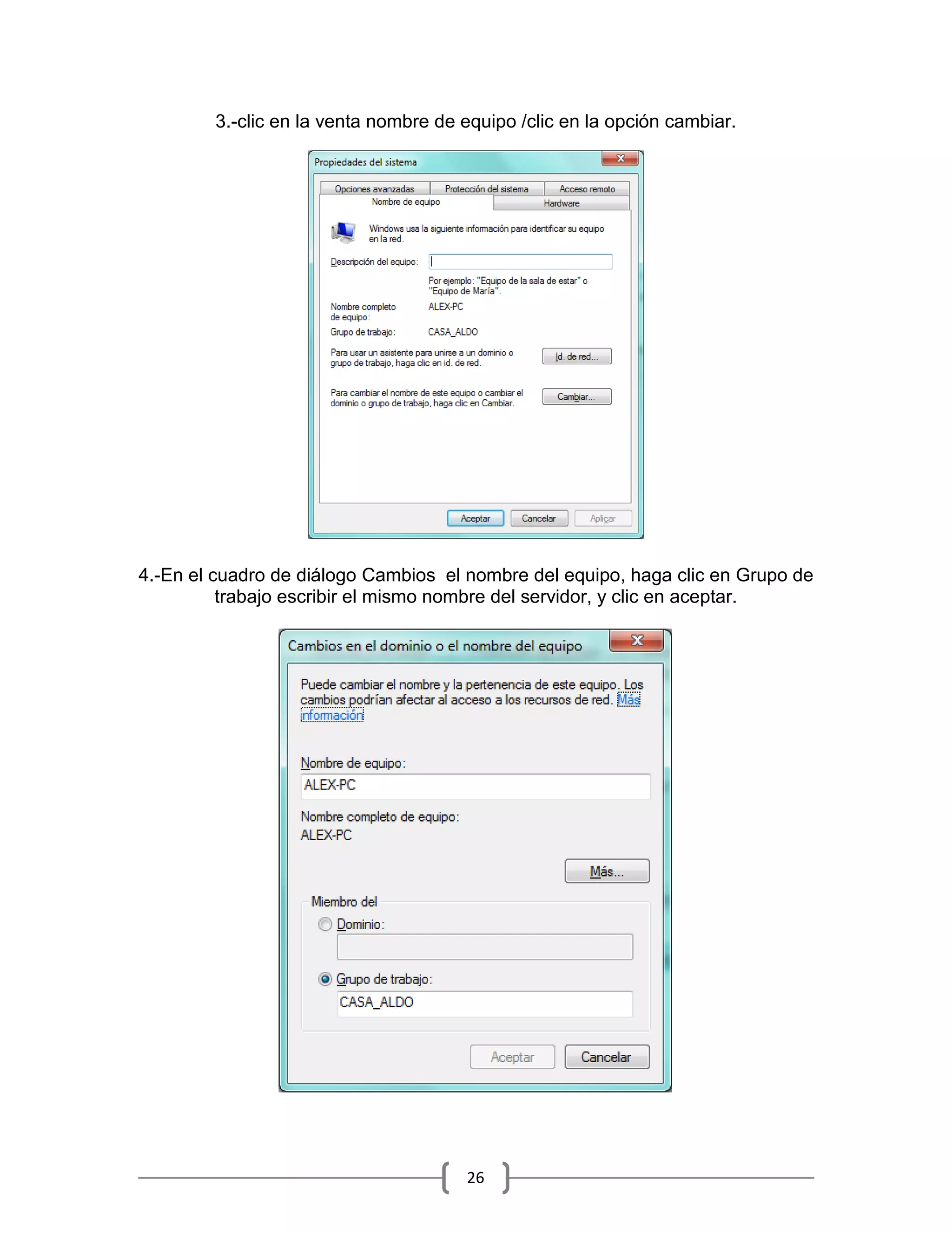 3.-clic en la venta nombre de equipo /clic en la opción cambiar.




4.-En el cuadro de diálogo Cambios el nombre del equipo, haga clic en Grupo de
          trabajo escribir el mismo nombre del servidor, y clic en aceptar.




                                      26
 