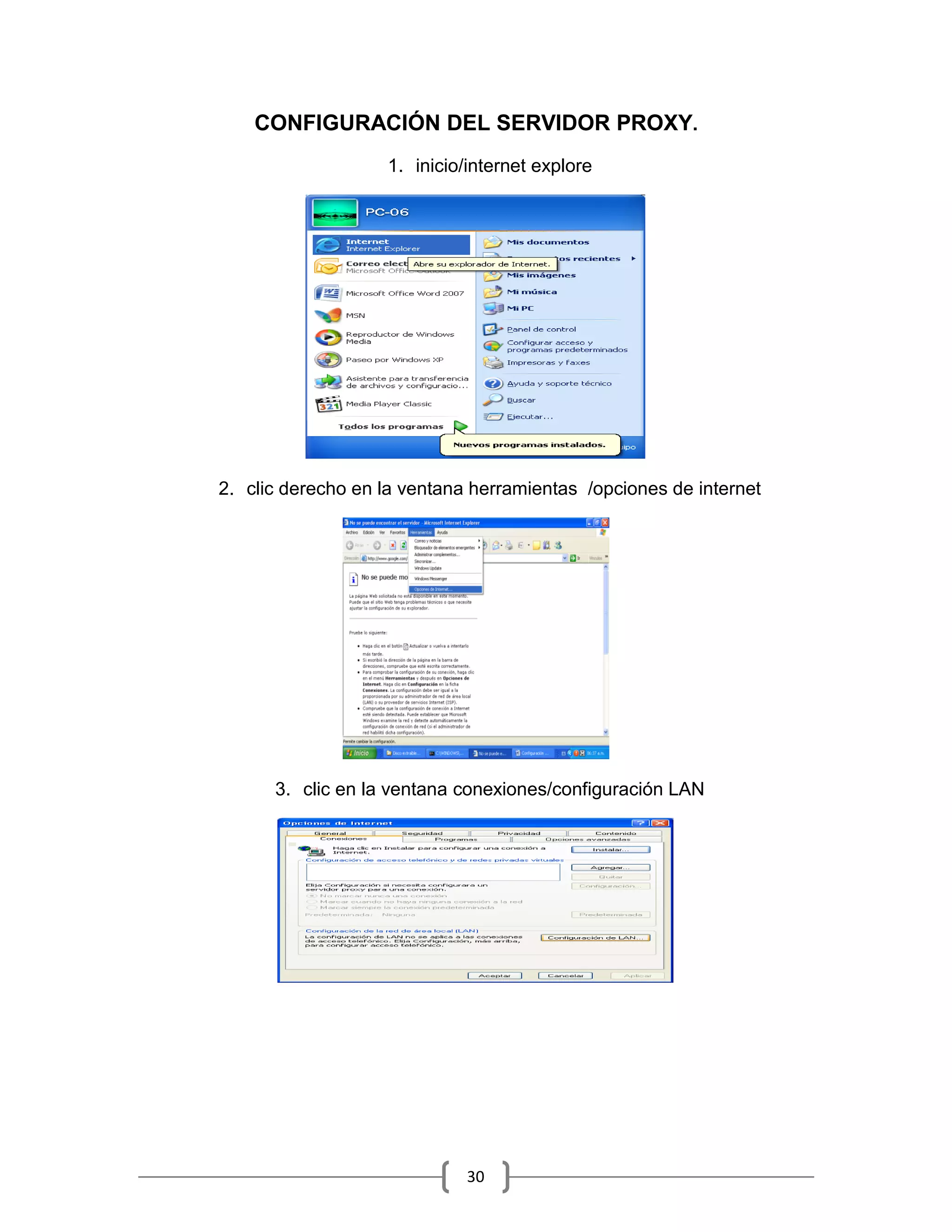 CONFIGURACIÓN DEL SERVIDOR PROXY.
                   1. inicio/internet explore




2. clic derecho en la ventana herramientas /opciones de internet




      3. clic en la ventana conexiones/configuración LAN




                             30
 